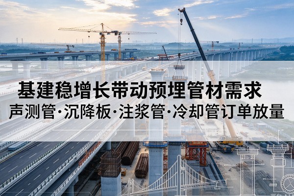 灵台基建稳增长带动预埋监测管材需求，声测管、沉降板、注浆管订单持续放量